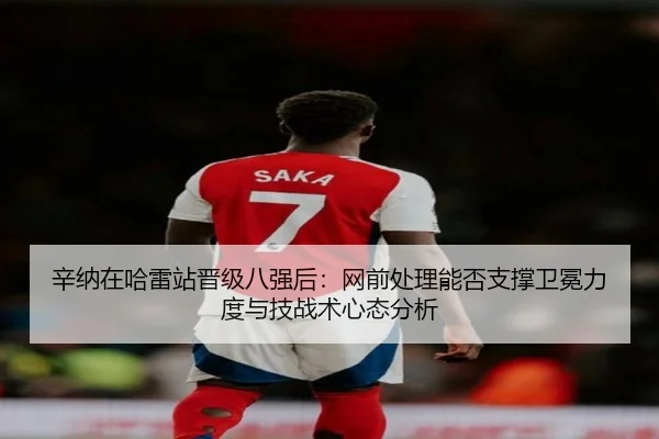辛纳在哈雷站晋级八强后：网前处理能否支撑卫冕力度与技战术心态分析