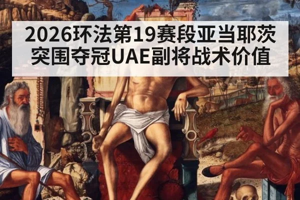 2026环法第19赛段亚当耶茨突围夺冠UAE副将战术价值