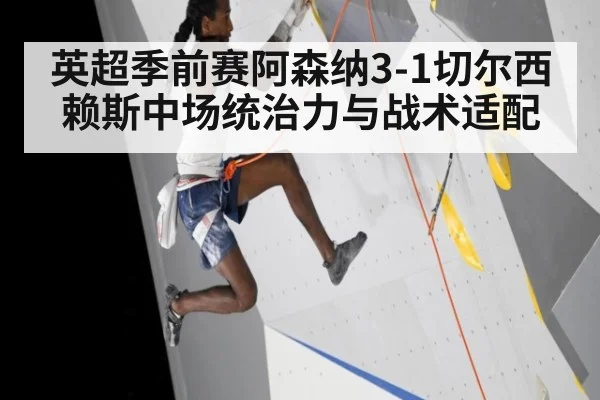 英超季前赛阿森纳3-1切尔西赖斯中场统治力与战术适配