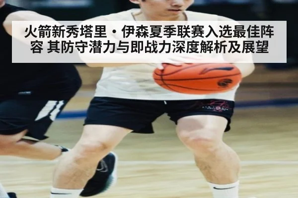 火箭新秀塔里·伊森夏季联赛入选最佳阵容 其防守潜力与即战力深度解析及展望