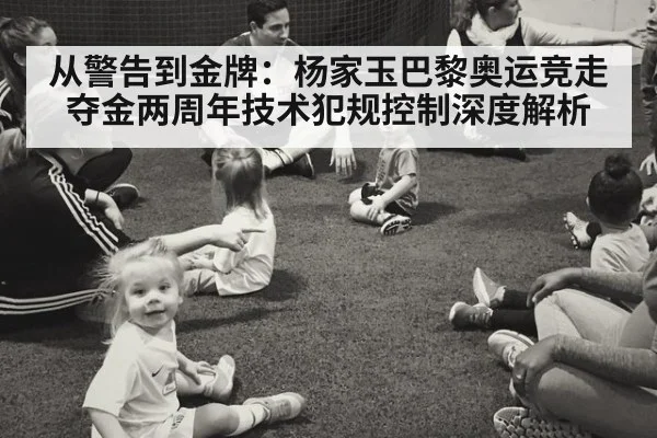 从警告到金牌:杨家玉巴黎奥运竞走夺金两周年技术犯规控制深度解析